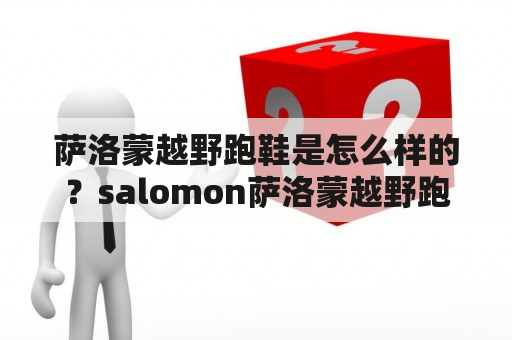 萨洛蒙越野跑鞋是怎么样的？salomon萨洛蒙越野跑鞋又有哪些特点呢？