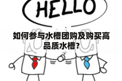 如何参与水槽团购及购买高品质水槽？