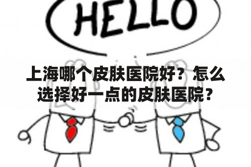 上海哪个皮肤医院好？怎么选择好一点的皮肤医院？