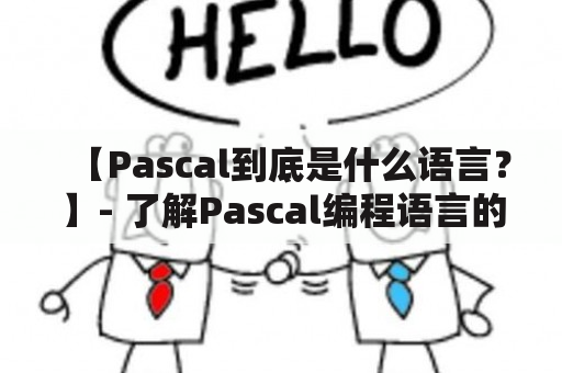 【Pascal到底是什么语言？】- 了解Pascal编程语言的起源和特点