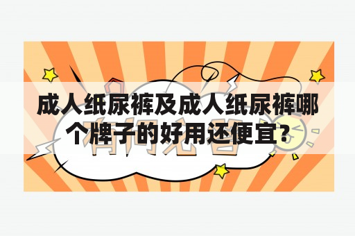 成人纸尿裤及成人纸尿裤哪个牌子的好用还便宜？