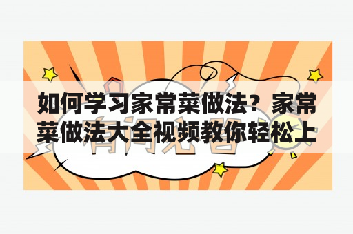 如何学习家常菜做法？家常菜做法大全视频教你轻松上手！