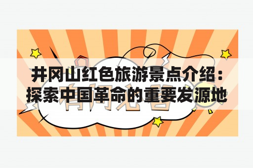 井冈山红色旅游景点介绍：探索中国革命的重要发源地