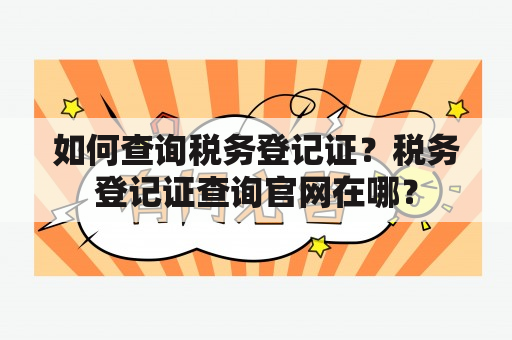 如何查询税务登记证？税务登记证查询官网在哪？