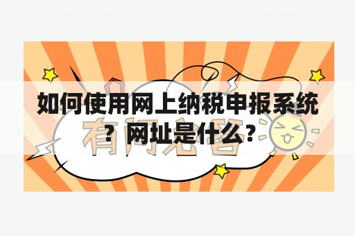 如何使用网上纳税申报系统？网址是什么？