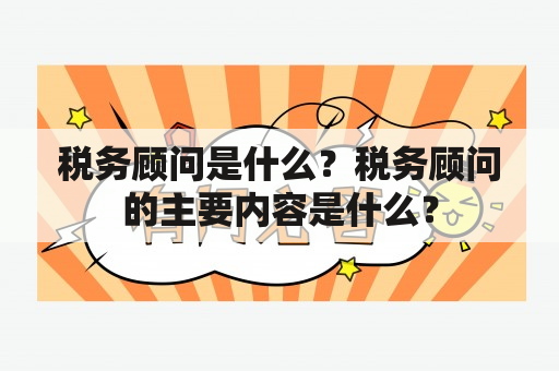 税务顾问是什么？税务顾问的主要内容是什么？