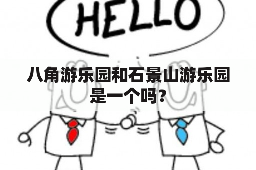 八角游乐园和石景山游乐园是一个吗？