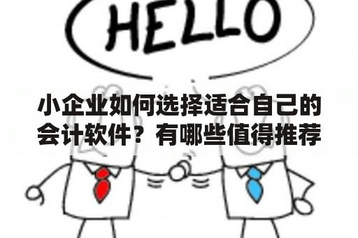 小企业如何选择适合自己的会计软件？有哪些值得推荐的小企业会计软件？