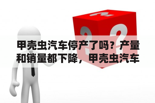 甲壳虫汽车停产了吗？产量和销量都下降，甲壳虫汽车是否真的要停产了？