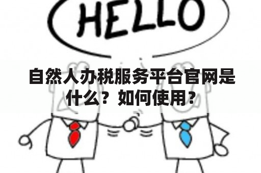 自然人办税服务平台官网是什么？如何使用？