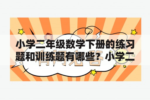 小学二年级数学下册的练习题和训练题有哪些？小学二年级数学下册练习题小学二年级数学下册练习题是巩固孩子对数学知识的理解和掌握的好方法。在这个阶段，孩子们会接触到简单的加减法、乘法、除法、几何图形的识别等知识点。练习题可以帮助孩子们加深对这些知识点的理解和记忆，提高自己的计算能力，为日后学习打下坚实的基础。小学二年级数学下册练习题的难度逐渐增加，可以让孩子们逐步提高自己的学习能力。