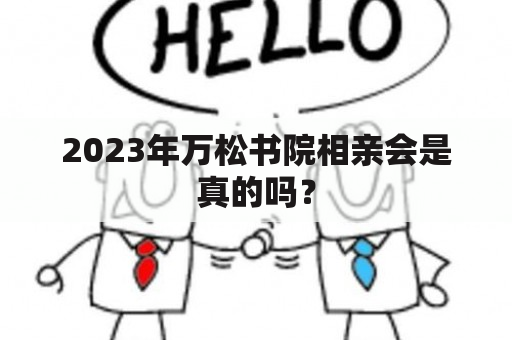 2023年万松书院相亲会是真的吗？