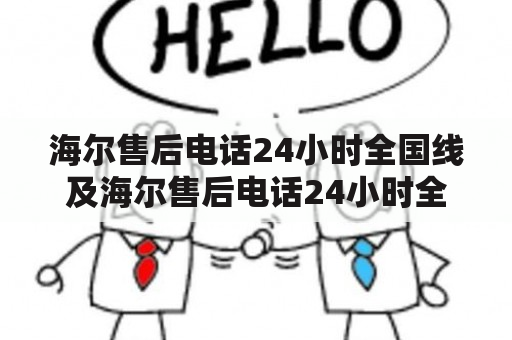 海尔售后电话24小时全国线及海尔售后电话24小时全国线上服务是什么？