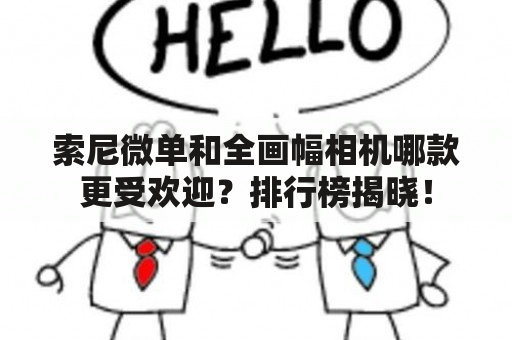 索尼微单和全画幅相机哪款更受欢迎？排行榜揭晓！