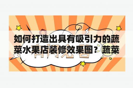 如何打造出具有吸引力的蔬菜水果店装修效果图？蔬菜水果店装修效果图大全推荐！