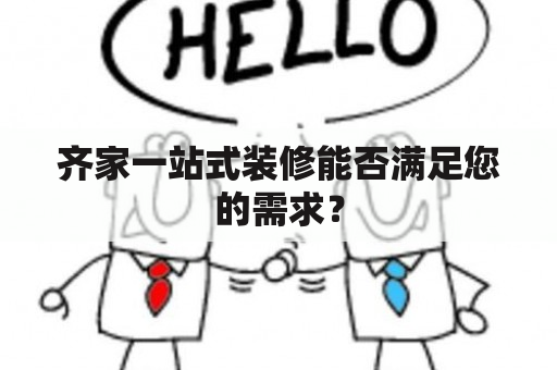 齐家一站式装修能否满足您的需求？