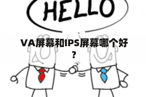  VA屏幕和IPS屏幕哪个好？