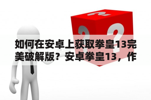 如何在安卓上获取拳皇13完美破解版？安卓拳皇13，作为一款多人格斗游戏，备受玩家喜爱。然而，正版拥有的特权和游戏币让很多玩家望而止步。因此，很多玩家开始寻找拳皇13的破解版，特别是完美破解版。那么，在安卓手机上如何获取拳皇13完美破解版呢？