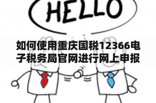 如何使用重庆国税12366电子税务局官网进行网上申报？