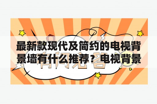 最新款现代及简约的电视背景墙有什么推荐？电视背景墙最新款现代风格简约风格