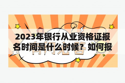 2023年银行从业资格证报名时间是什么时候？如何报名？