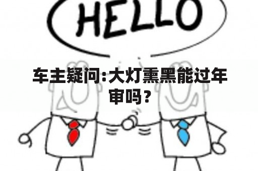 车主疑问:大灯熏黑能过年审吗？