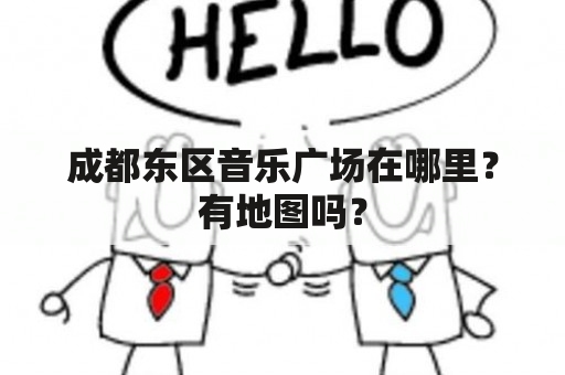 成都东区音乐广场在哪里？有地图吗？