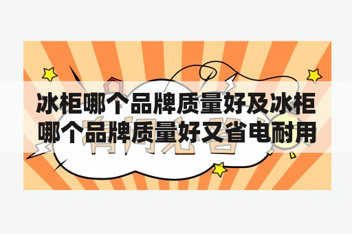 冰柜哪个品牌质量好及冰柜哪个品牌质量好又省电耐用？