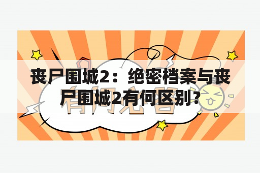 丧尸围城2：绝密档案与丧尸围城2有何区别？