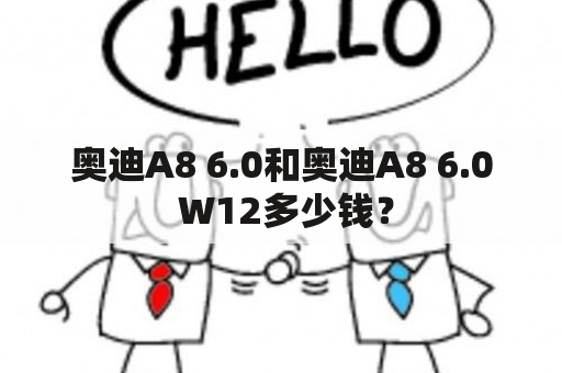 奥迪A8 6.0和奥迪A8 6.0 W12多少钱？