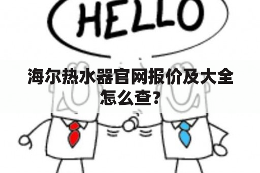 海尔热水器官网报价及大全怎么查？