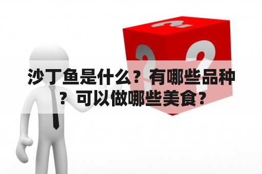 沙丁鱼是什么？有哪些品种？可以做哪些美食？