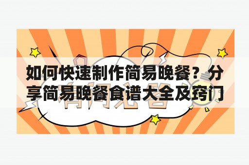 如何快速制作简易晚餐？分享简易晚餐食谱大全及窍门