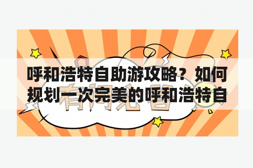 呼和浩特自助游攻略？如何规划一次完美的呼和浩特自由行？