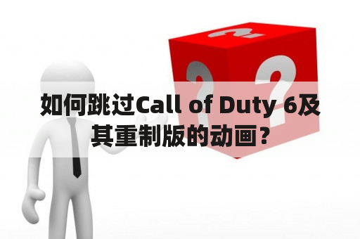 如何跳过Call of Duty 6及其重制版的动画？