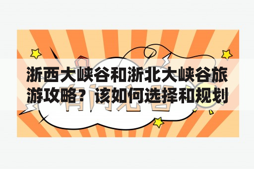 浙西大峡谷和浙北大峡谷旅游攻略？该如何选择和规划行程？