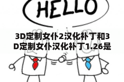 3D定制女仆2汉化补丁和3D定制女仆汉化补丁1.26是什么？如何使用？