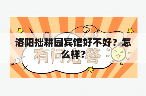 洛阳拙耕园宾馆好不好？怎么样？