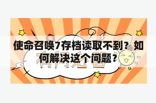 使命召唤7存档读取不到？如何解决这个问题？