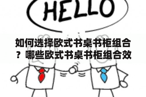 如何选择欧式书桌书柜组合？哪些欧式书桌书柜组合效果图值得参考？