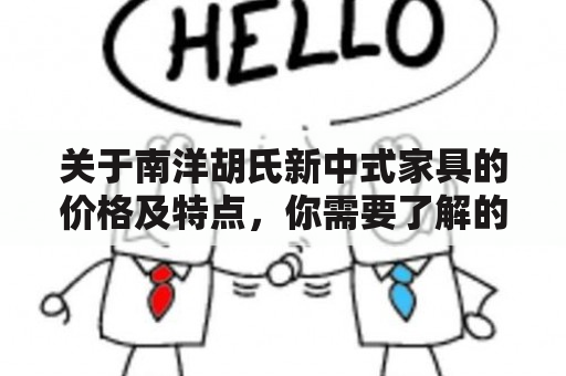 关于南洋胡氏新中式家具的价格及特点，你需要了解的详细信息是什么？