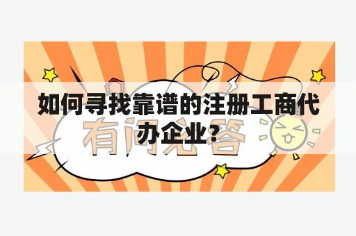 如何寻找靠谱的注册工商代办企业？