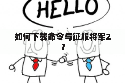 如何下载命令与征服将军2？