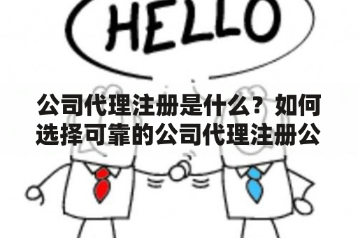 公司代理注册是什么？如何选择可靠的公司代理注册公司？