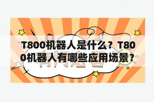  T800机器人是什么？T800机器人有哪些应用场景？