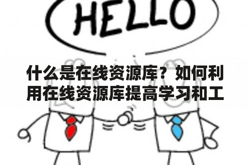 什么是在线资源库？如何利用在线资源库提高学习和工作效率？