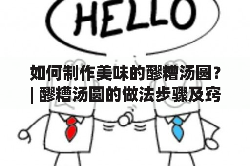 如何制作美味的醪糟汤圆？| 醪糟汤圆的做法步骤及窍门