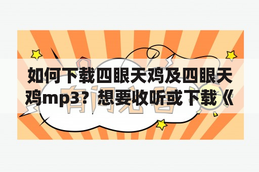 如何下载四眼天鸡及四眼天鸡mp3？想要收听或下载《四眼天鸡》这首歌曲的朋友们，可以通过以下几种途径实现。首先，可以通过各大音乐平台进行在线听歌，例如QQ音乐、酷狗音乐、网易云音乐等，只需要搜索关键词“四眼天鸡”即可找到该歌曲。如果需要下载该歌曲，可以在平台上进行付费下载或使用会员权益进行免费下载。