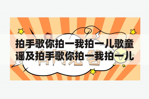 拍手歌你拍一我拍一儿歌童谣及拍手歌你拍一我拍一儿歌童谣歌词是什么？