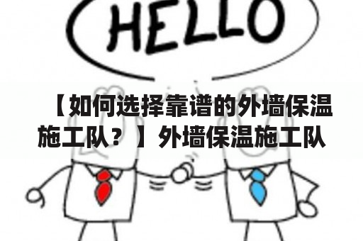 【如何选择靠谱的外墙保温施工队？】外墙保温施工队电话 | 做外墙保温工人电话外墙保温施工是一项涉及到建筑结构安全的工程，很多业主在选择施工队时常常会感到茫然。首先，一个合格的外墙保温施工队需要具备安全、专业、高效的特点。在选择施工队时，可以通过电话、网络等方式联系施工队，并进行详细询问和考核。